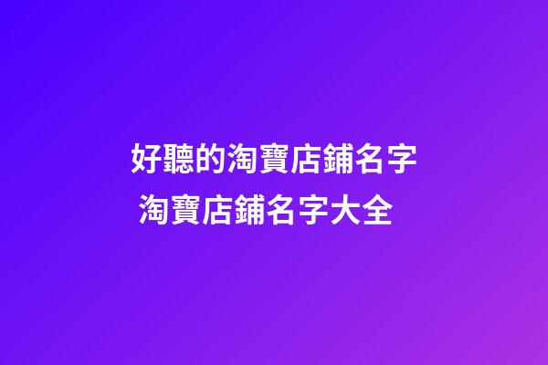 好聽的淘寶店鋪名字 淘寶店鋪名字大全-第1張-店鋪起名-玄機派